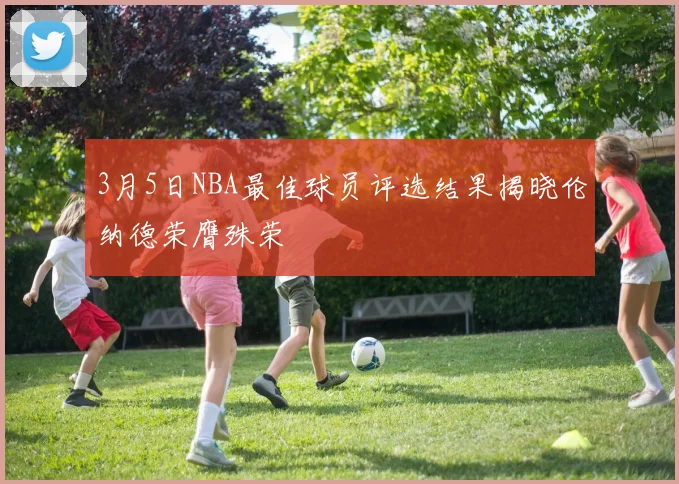 3月5日NBA最佳球员评选结果揭晓伦纳德荣膺殊荣