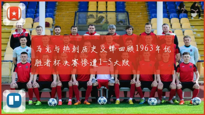 马竞与热刺历史交锋回顾1963年优胜者杯决赛惨遭1-5大败
