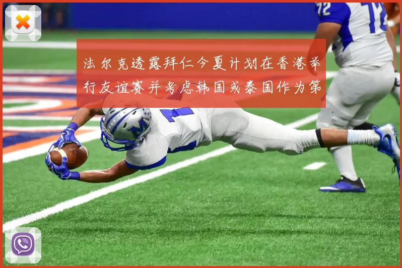法尔克透露拜仁今夏计划在香港举行友谊赛并考虑韩国或泰国作为第二站