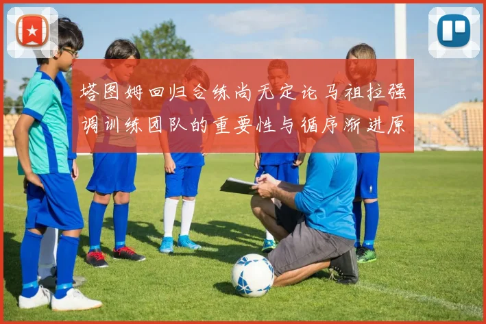 塔图姆回归合练尚无定论马祖拉强调训练团队的重要性与循序渐进原则