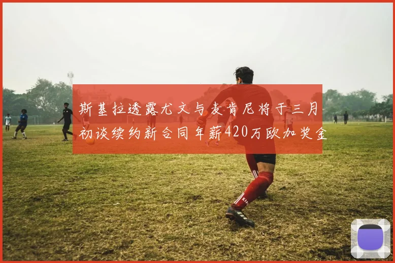 斯基拉透露尤文与麦肯尼将于三月初谈续约新合同年薪420万欧加奖金