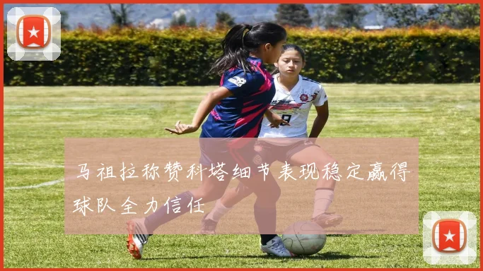 马祖拉称赞科塔细节表现稳定赢得球队全力信任