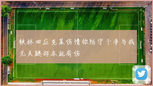 铁林回应克莱伤情称防守干净与我无关腿部本就有伤
